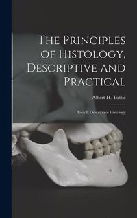 Cover image for The Principles of Histology, Descriptive and Practical: Book I. Descriptive Histology