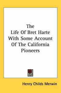 Cover image for The Life Of Bret Harte With Some Account Of The California Pioneers