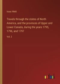 Cover image for Travels through the states of North America, and the provinces of Upper and Lower Canada, during the years 1795, 1796, and 1797