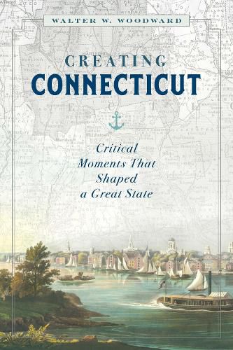 Cover image for Creating Connecticut: Critical Moments That Shaped a Great State