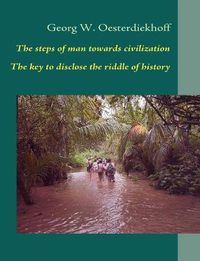 Cover image for The steps of man towards civilization: The key to disclose the riddle of history