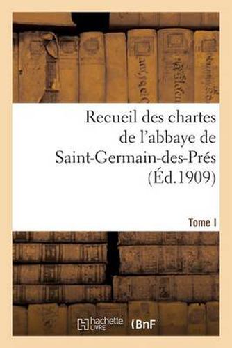 Recueil Des Chartes de l'Abbaye de Saint-Germain-Des-Pres. Tome I, 558-1182: , Des Origines Au Debut Du Xiiie Siecle