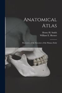 Cover image for Anatomical Atlas: Illustrative of the Structure of the Human Body