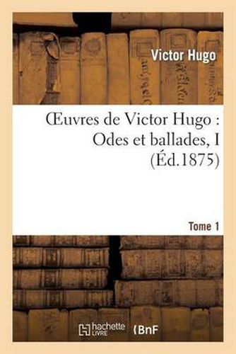 Oeuvres de Victor Hugo. Poesie.Tome 1. Odes Et Ballades I