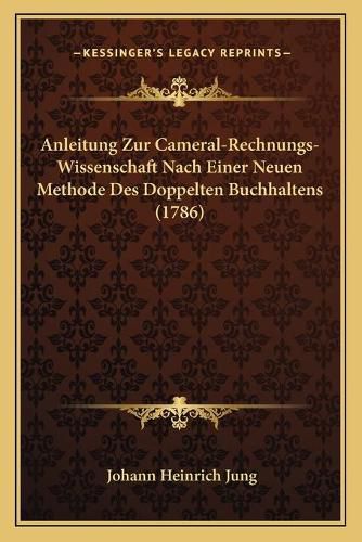 Anleitung Zur Cameral-Rechnungs-Wissenschaft Nach Einer Neuen Methode Des Doppelten Buchhaltens (1786)