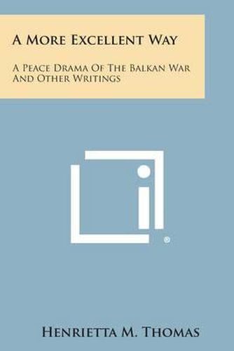 Cover image for A More Excellent Way: A Peace Drama of the Balkan War and Other Writings