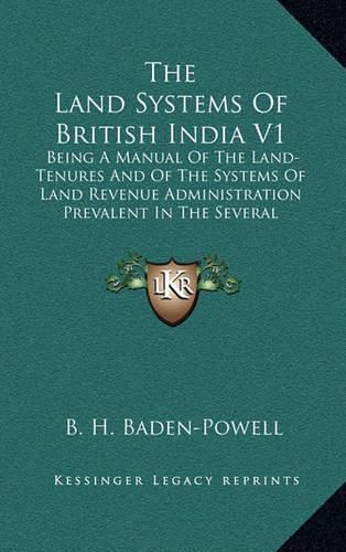 Cover image for The Land Systems of British India V1: Being a Manual of the Land-Tenures and of the Systems of Land Revenue Administration Prevalent in the Several Provinces