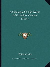 Cover image for A Catalogue of the Works of Cornelius Visscher (1864)
