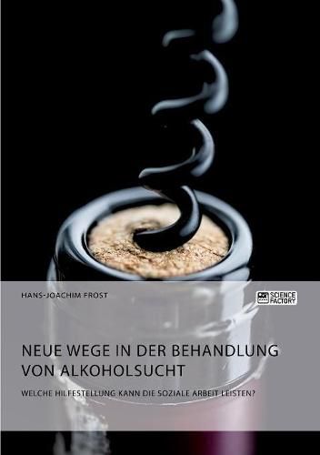 Cover image for Neue Wege in der Behandlung von Alkoholsucht. Welche Hilfestellung kann die Soziale Arbeit leisten?