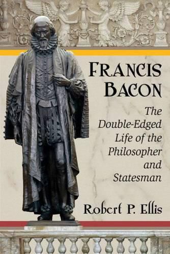 Francis Bacon: The Double-Edged Life of the Philosopher and Statesman