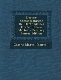 Cover image for Electro-Homoopathische Heil-Methode Des Grafen Cesare Mattei.