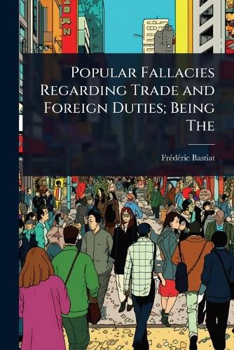 Cover image for Popular Fallacies Regarding Trade and Foreign Duties; Being The