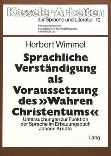 Sprachliche Verstaendigung ALS Voraussetzung Des -Wahren Christentums-: Untersuchungen Zur Funktion Der Sprache Im Erbauungsbuch Johann Arndts