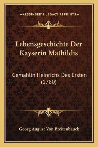 Lebensgeschichte Der Kayserin Mathildis: Gemahlin Heinrichs Des Ersten (1780)