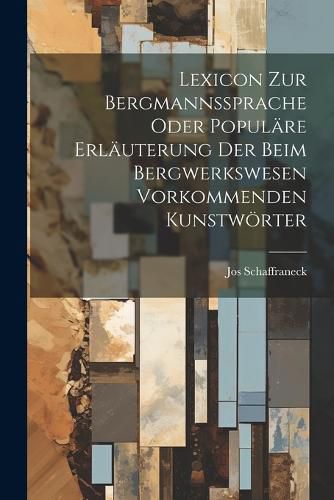 Cover image for Lexicon Zur Bergmannssprache Oder Populaere Erlaeuterung Der Beim Bergwerkswesen Vorkommenden Kunstwoerter