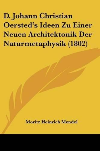 Cover image for D. Johann Christian Oersted's Ideen Zu Einer Neuen Architektonik Der Naturmetaphysik (1802)