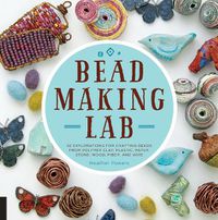 Cover image for Bead-Making Lab: 52 explorations for crafting beads from polymer clay, plastic, paper, stone, wood, fiber, and wire