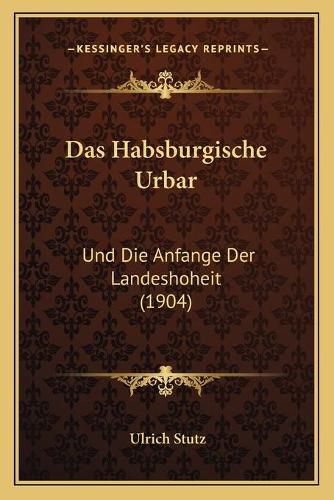 Das Habsburgische Urbar: Und Die Anfange Der Landeshoheit (1904)