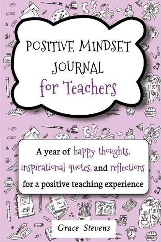 Cover image for Positive Mindset Journal For Teachers: A Year of Happy Thoughts, Inspirational Quotes, and Reflections for a Positive Teaching Experience (Teacher Gift Edition, Heart & Flowers Graphics)