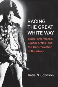 Cover image for Racing the Great White Way: Black Performance, Eugene O'Neill, and the Transformation of Broadway