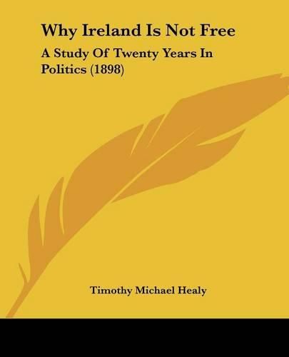 Cover image for Why Ireland Is Not Free: A Study of Twenty Years in Politics (1898)