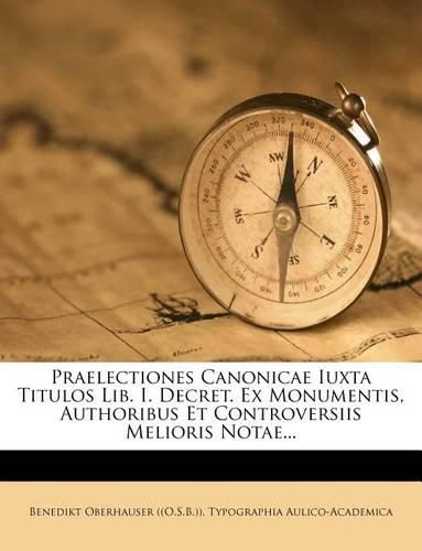 Cover image for Praelectiones Canonicae Iuxta Titulos Lib. I. Decret. Ex Monumentis, Authoribus Et Controversiis Melioris Notae...