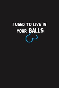 Cover image for I Used To Live In Your Balls: Dad Appreciation, Father And Sons Daddy Cool I Love You Gift, Humor dad jokes Father's Day present