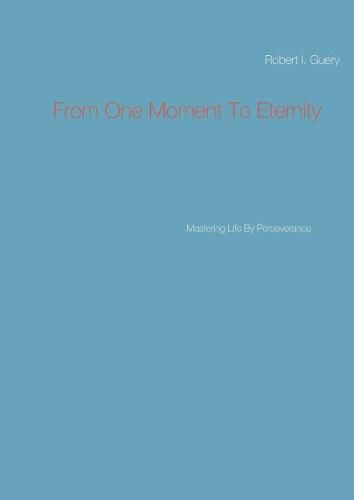 Cover image for From One Moment To Eternity: Mastering Life By Perseverance