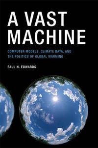 Cover image for A Vast Machine: Computer Models, Climate Data, and the Politics of Global Warming