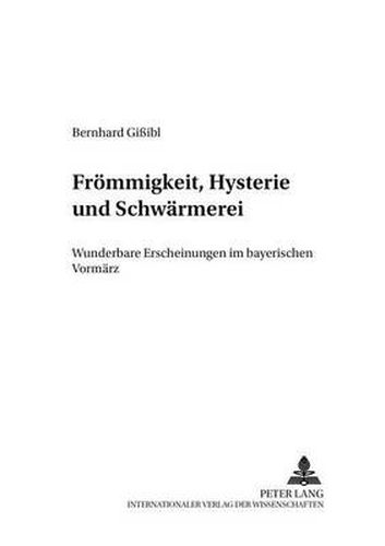 Froemmigkeit, Hysterie Und Schwaermerei: Wunderbare Erscheinungen Im Bayerischen Vormaerz