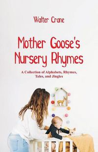 Cover image for Mother Goose's Nursery Rhymes: A Collection of Alphabets, Rhymes, Tales, and Jingles