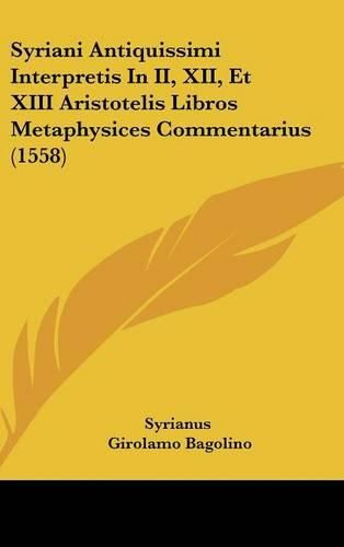 Cover image for Syriani Antiquissimi Interpretis in II, XII, Et XIII Aristotelis Libros Metaphysices Commentarius (1558)