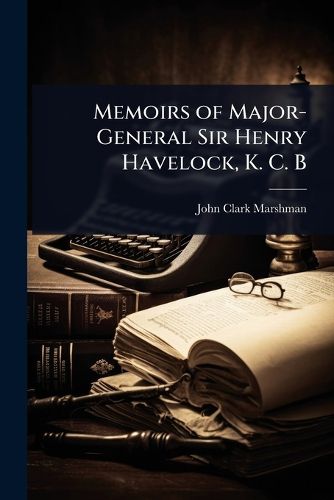 Cover image for Memoirs of Major-General Sir Henry Havelock, K. C. B