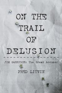 Cover image for On The Trail of Delusion: Jim Garrison: The Great Accuser