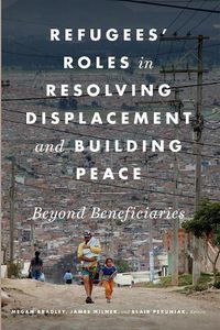 Cover image for Refugees' Roles in Resolving Displacement and Building Peace: Beyond Beneficiaries