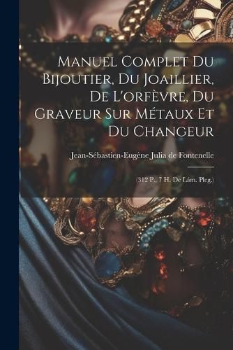 Manuel Complet Du Bijoutier, Du Joaillier, De L'orfevre, Du Graveur Sur Metaux Et Du Changeur