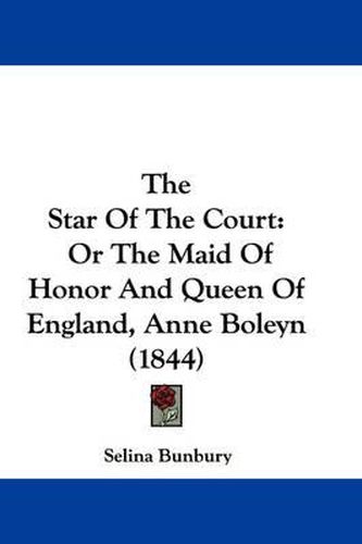 Cover image for The Star of the Court: Or the Maid of Honor and Queen of England, Anne Boleyn (1844)