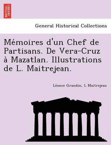 Cover image for Me Moires D'Un Chef de Partisans. de Vera-Cruz a Mazatlan. Illustrations de L. Maitrejean.