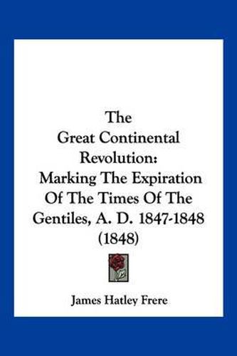 The Great Continental Revolution: Marking the Expiration of the Times of the Gentiles, A. D. 1847-1848 (1848)