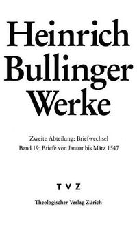 Cover image for Bullinger, Heinrich: Werke: Abt. 2: Briefwechsel. Bd. 19: Briefe Von Januar Bis Marz 1547