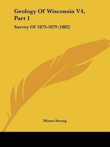 Cover image for Geology of Wisconsin V4, Part 1: Survey of 1873-1879 (1882)