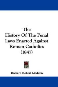 Cover image for The History of the Penal Laws Enacted Against Roman Catholics (1847)