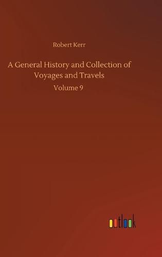 Cover image for A General History and Collection of Voyages and Travels: Volume 9