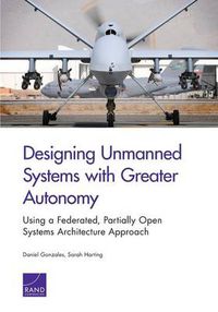 Cover image for Designing Unmanned Systems with Greater Autonomy: Using a Federated, Partially Open Systems Architecture Approach