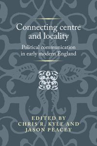 Cover image for Connecting Centre and Locality: Political Communication in Early Modern England