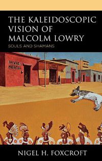 Cover image for The Kaleidoscopic Vision of Malcolm Lowry: Souls and Shamans