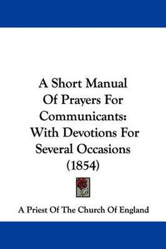 Cover image for A Short Manual Of Prayers For Communicants: With Devotions For Several Occasions (1854)
