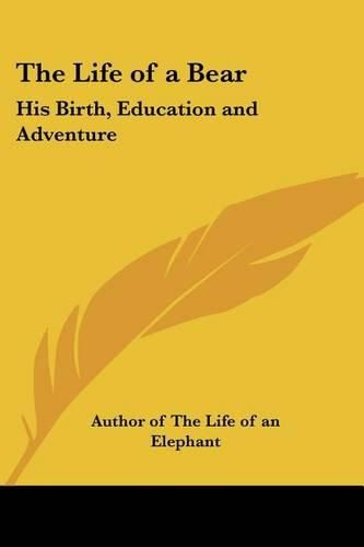 Cover image for The Life of a Bear: His Birth, Education and Adventure