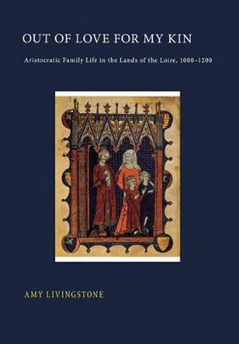 Cover image for Out of Love for My Kin: Aristocratic Family Life in the Lands of the Loire, 1000-1200