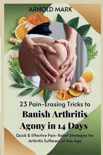 Cover image for 23 Pain-Erasing Tricks to Banish Arthritis Agony In 14 Days